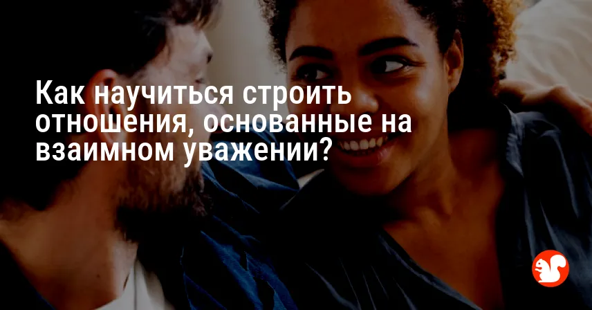 Как научиться строить отношения, основанные на взаимном уважении?