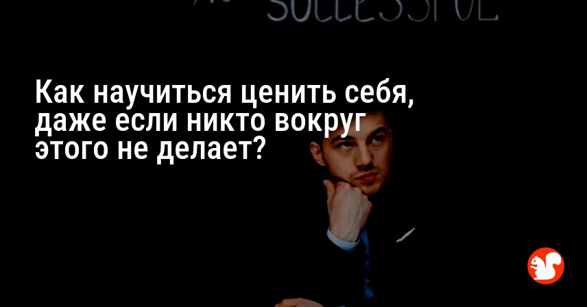 Как научиться ценить себя, даже если никто вокруг этого не делает?