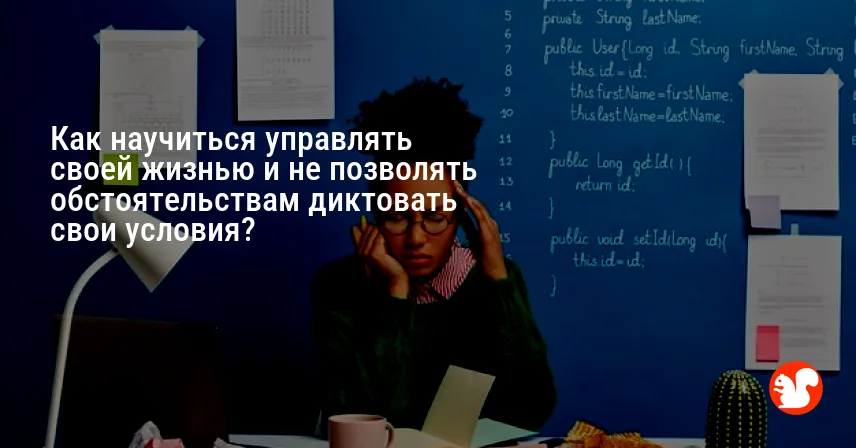 Как научиться управлять своей жизнью и не позволять обстоятельствам диктовать свои условия?