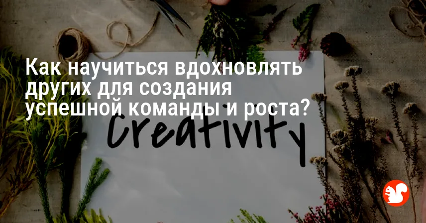 Как научиться вдохновлять других для создания успешной команды и роста?