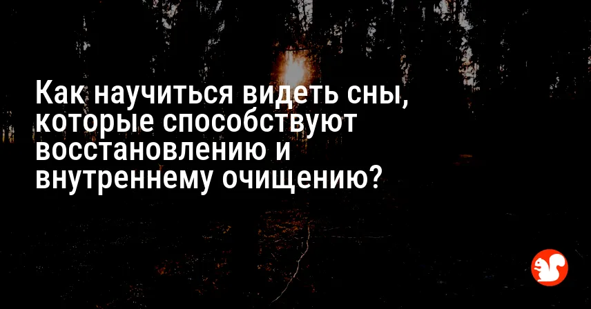 Как научиться видеть сны, которые способствуют восстановлению и внутреннему очищению?