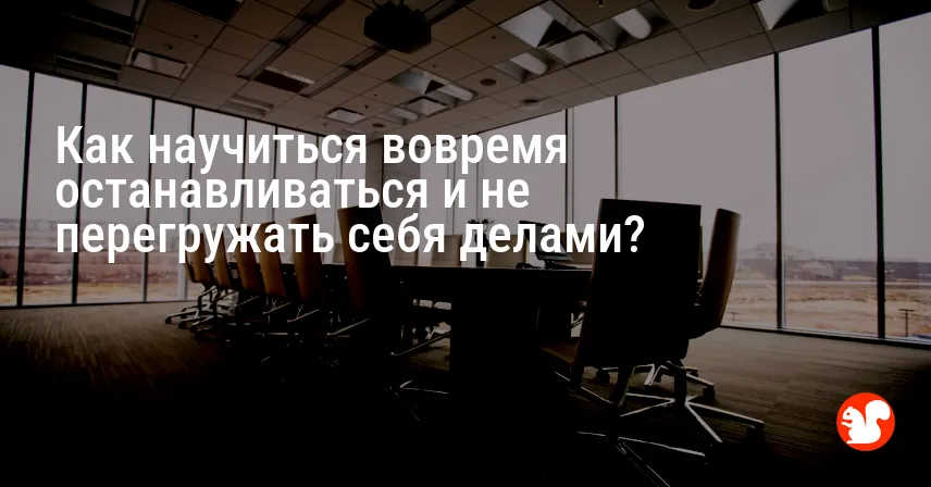 Как научиться вовремя останавливаться и не перегружать себя делами?