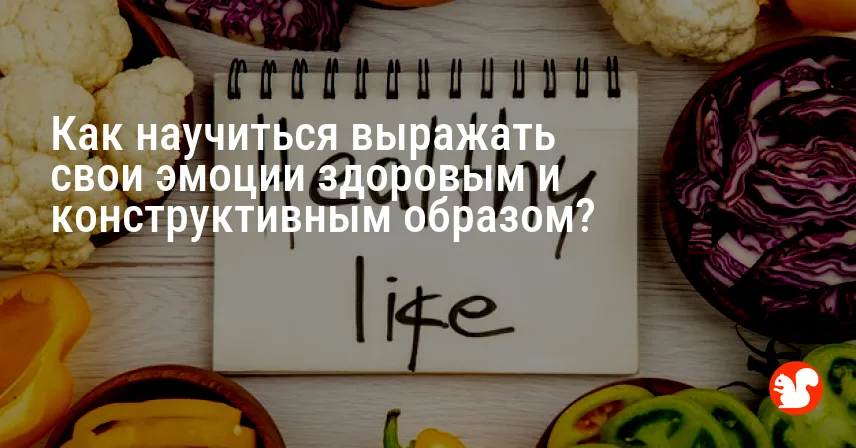 Как научиться выражать свои эмоции здоровым и конструктивным образом?