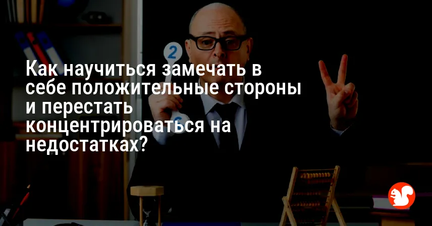 Как научиться замечать в себе положительные стороны и перестать концентрироваться на недостатках?