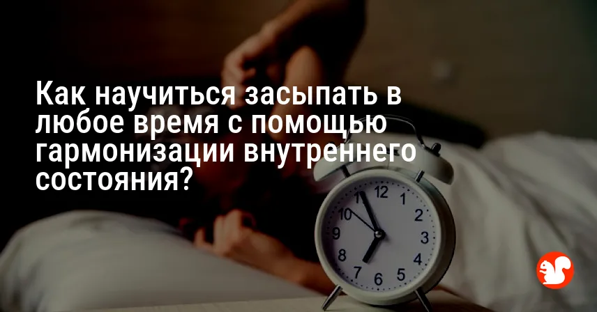 Как научиться засыпать в любое время с помощью гармонизации внутреннего состояния?