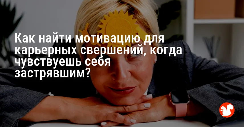 Как найти мотивацию для карьерных свершений, когда чувствуешь себя застрявшим?