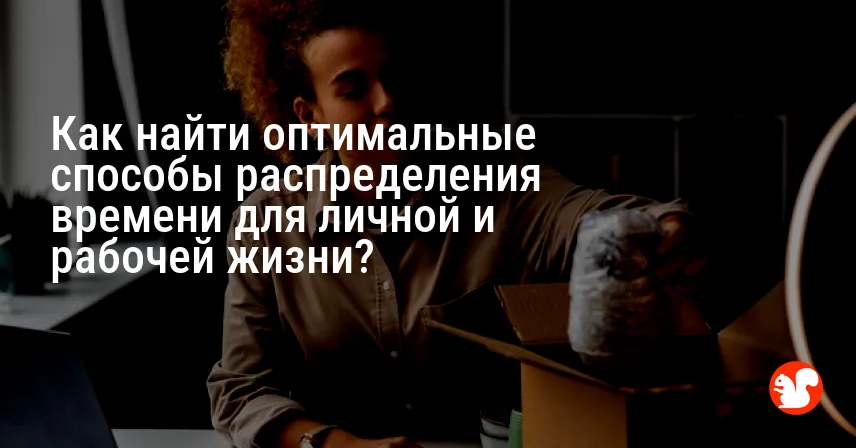 Как найти оптимальные способы распределения времени для личной и рабочей жизни?