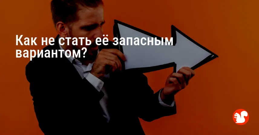 Как не стать её запасным вариантом?