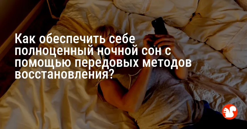 Как обеспечить себе полноценный ночной сон с помощью передовых методов восстановления?