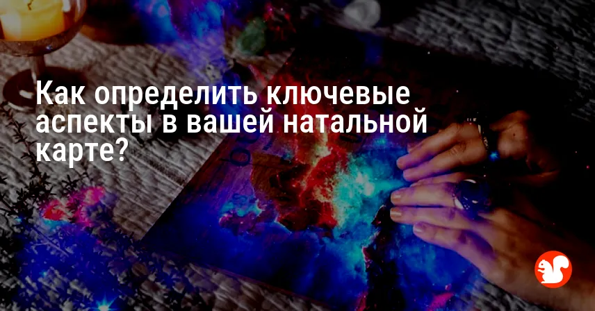Как определить ключевые аспекты в вашей натальной карте?