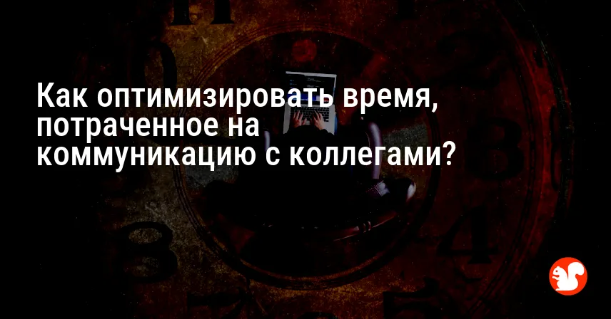 Как оптимизировать время, потраченное на коммуникацию с коллегами?