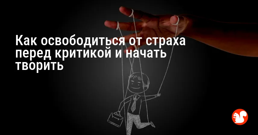 Как освободиться от страха перед критикой и начать творить