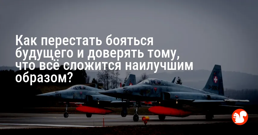 Как перестать бояться будущего и доверять тому, что всё сложится наилучшим образом?