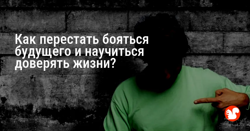 Как перестать бояться будущего и научиться доверять жизни?