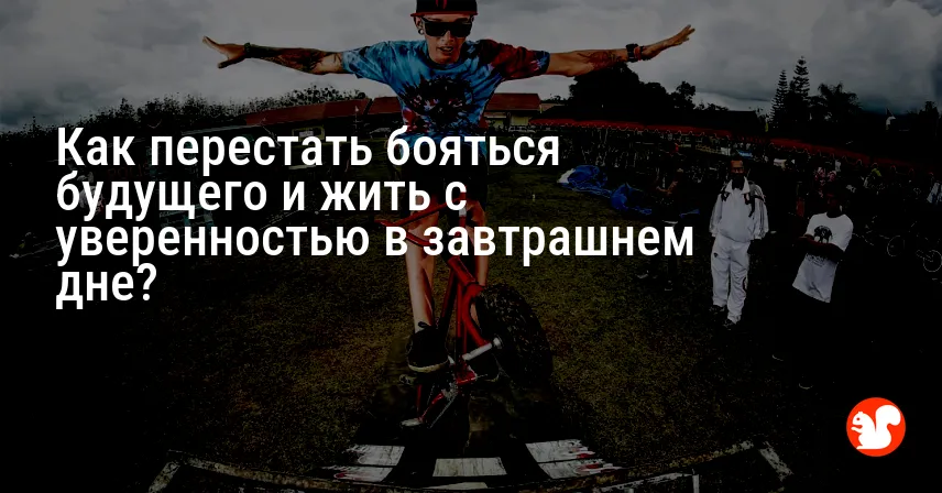 Как перестать бояться будущего и жить с уверенностью в завтрашнем дне?