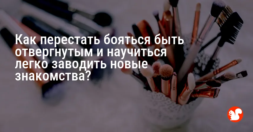 Как перестать бояться быть отвергнутым и научиться легко заводить новые знакомства?