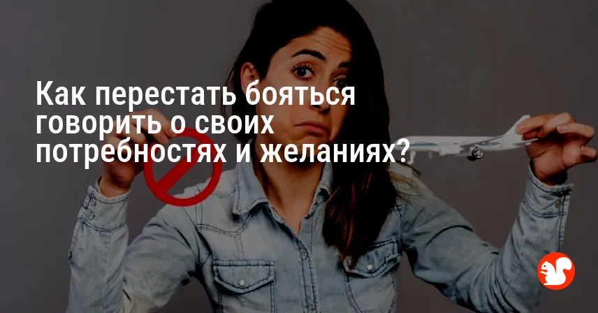 Как перестать бояться говорить о своих потребностях и желаниях?