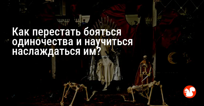 Как перестать бояться одиночества и научиться наслаждаться им?