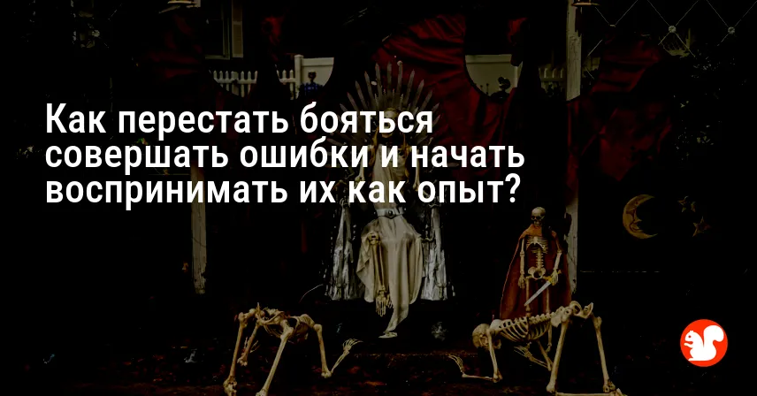 Как перестать бояться совершать ошибки и начать воспринимать их как опыт?