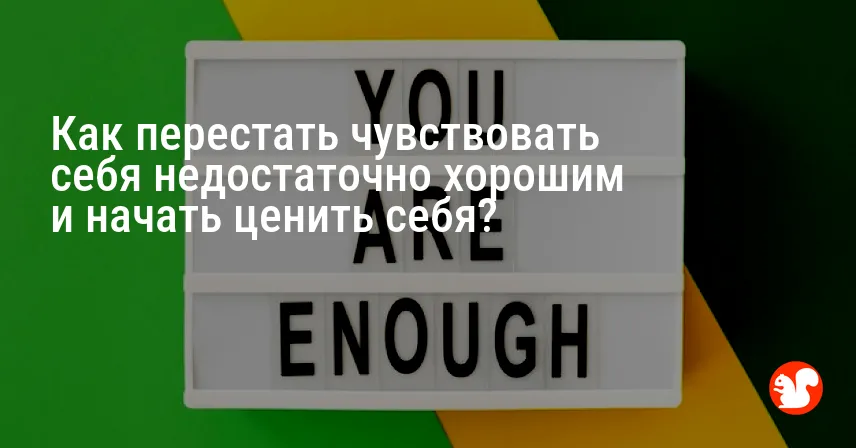 Как перестать чувствовать себя недостаточно хорошим и начать ценить себя?