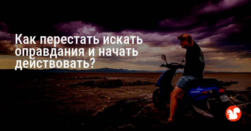 Как перестать искать оправдания и начать действовать?