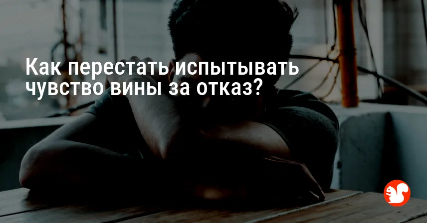 Как перестать испытывать чувство вины за отказ?