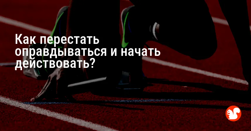 Как перестать оправдываться и начать действовать?