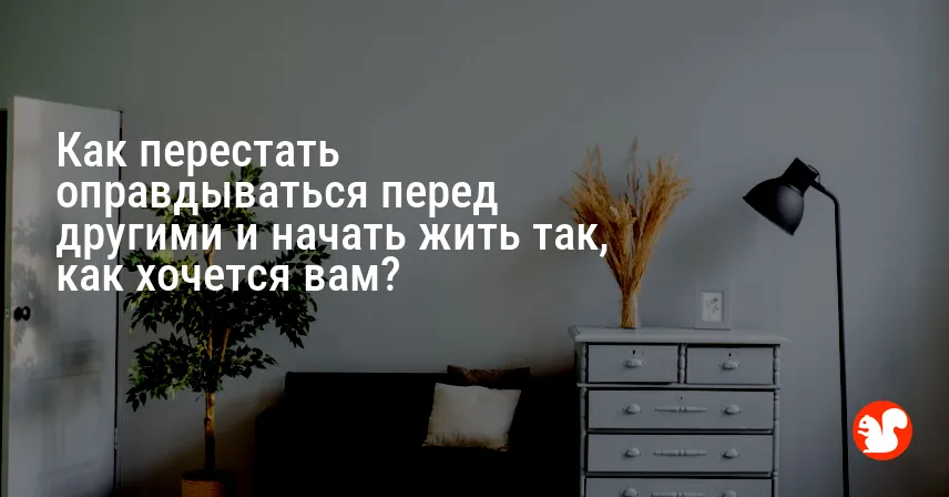 Как перестать оправдываться перед другими и начать жить так, как хочется вам?
