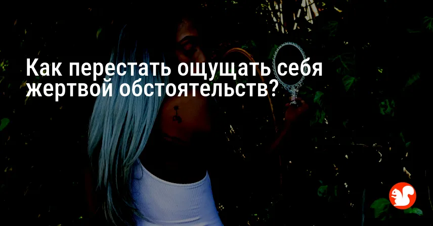 Как перестать ощущать себя жертвой обстоятельств?
