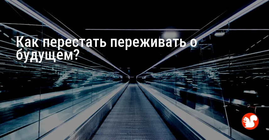 Как перестать переживать о будущем?