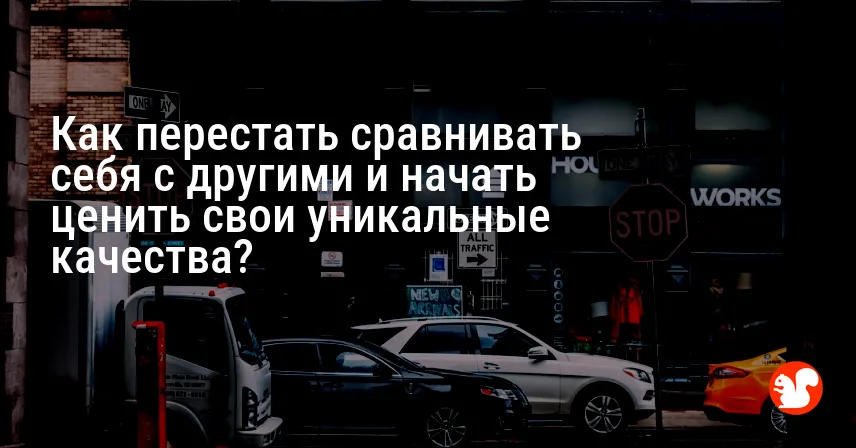 Как перестать сравнивать себя с другими и начать ценить свои уникальные качества?