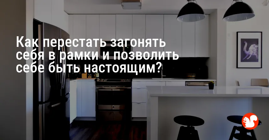 Как перестать загонять себя в рамки и позволить себе быть настоящим?