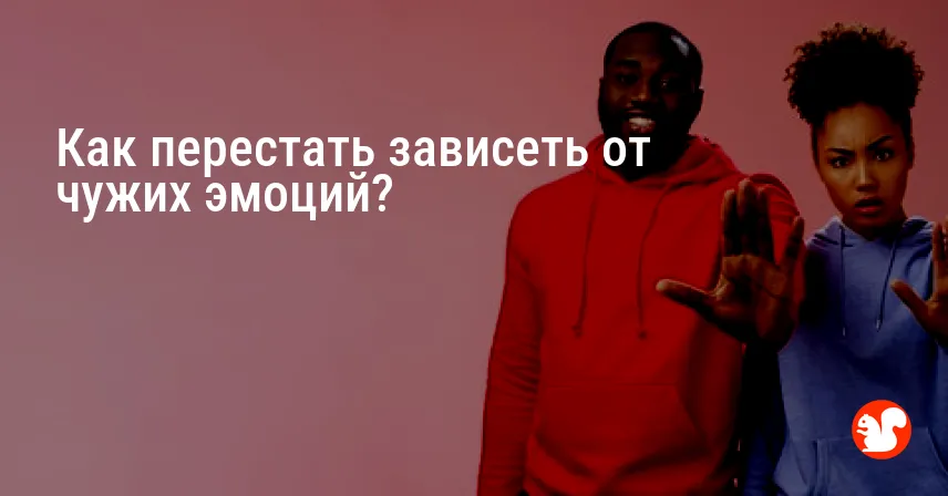 Как перестать зависеть от чужих эмоций?