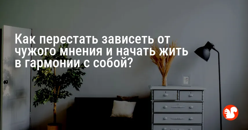 Как перестать зависеть от чужого мнения и начать жить в гармонии с собой?