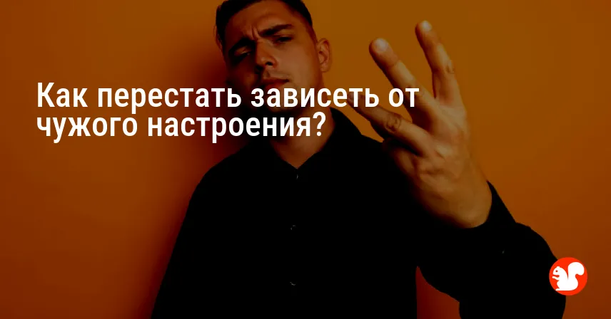 Как перестать зависеть от чужого настроения?