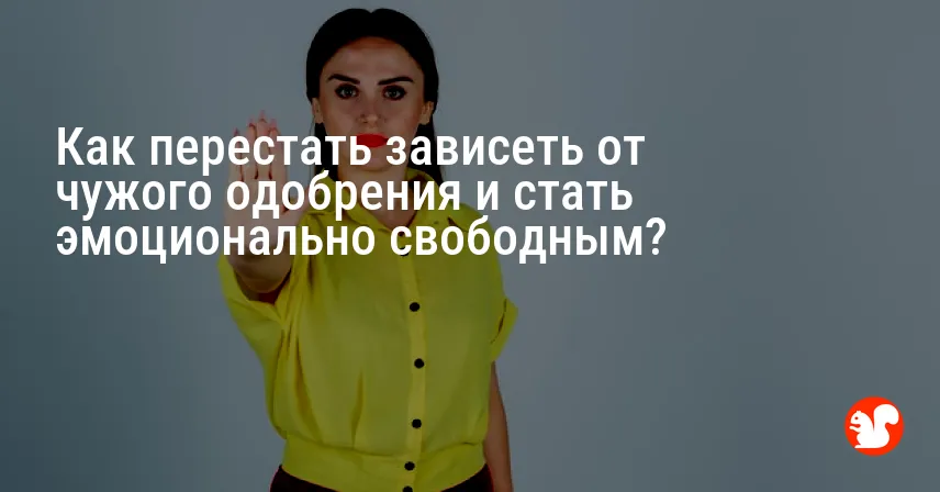 Как перестать зависеть от чужого одобрения и стать эмоционально свободным?
