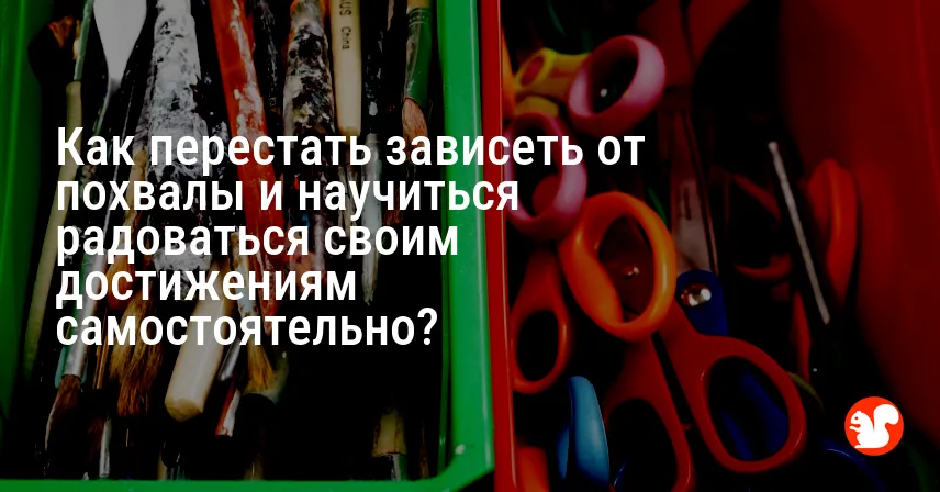 Как перестать зависеть от похвалы и научиться радоваться своим достижениям самостоятельно?