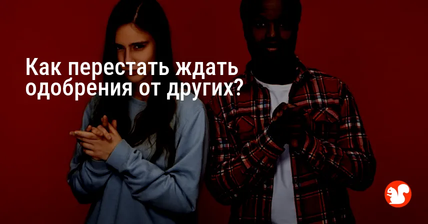 Как перестать ждать одобрения от других?