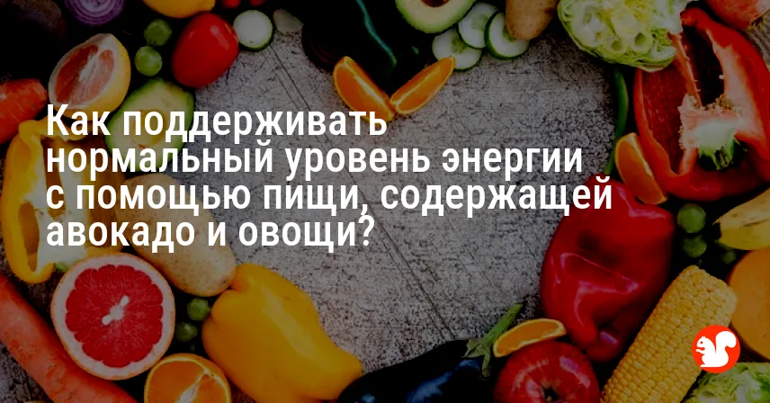 Как поддерживать нормальный уровень энергии с помощью пищи, содержащей авокадо и овощи?