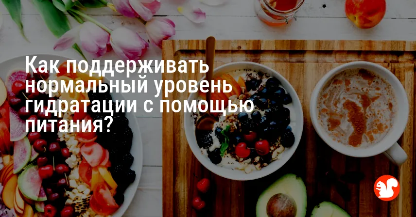 Как поддерживать нормальный уровень гидратации с помощью питания?