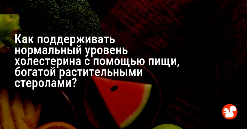 Как поддерживать нормальный уровень холестерина с помощью пищи, богатой растительными стеролами?