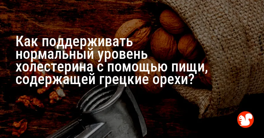 Как поддерживать нормальный уровень холестерина с помощью пищи, содержащей грецкие орехи?