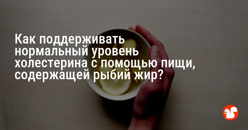 Как поддерживать нормальный уровень холестерина с помощью пищи, содержащей рыбий жир?