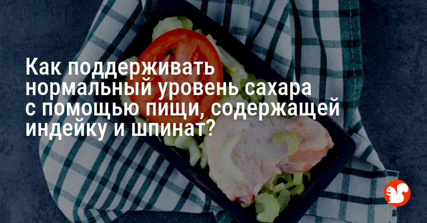 Как поддерживать нормальный уровень сахара с помощью пищи, содержащей индейку и шпинат?