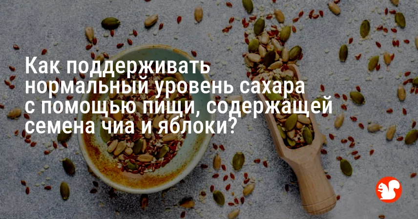 Как поддерживать нормальный уровень сахара с помощью пищи, содержащей семена чиа и яблоки?