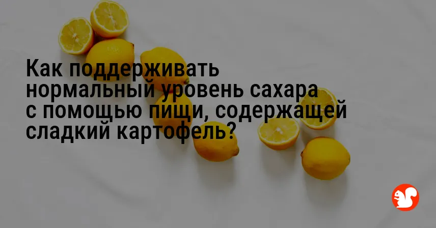 Как поддерживать нормальный уровень сахара с помощью пищи, содержащей сладкий картофель?