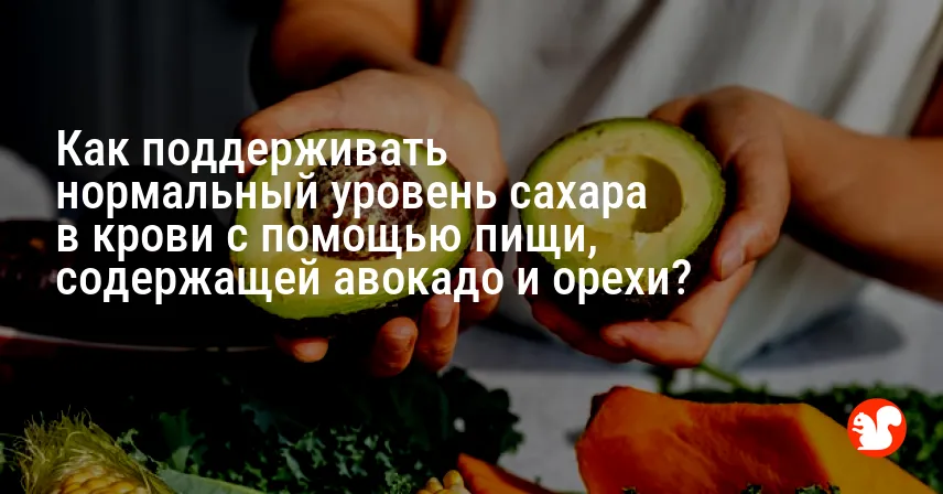 Как поддерживать нормальный уровень сахара в крови с помощью пищи, содержащей авокадо и орехи?