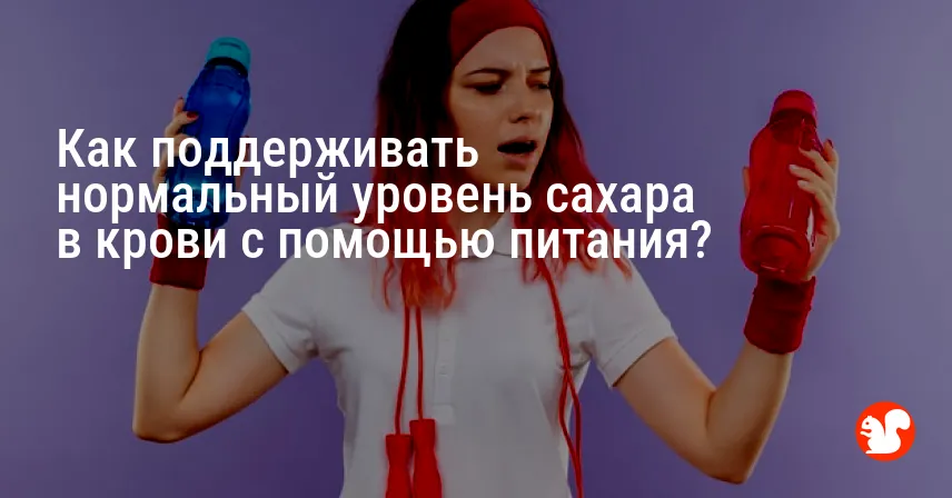 Как поддерживать нормальный уровень сахара в крови с помощью питания?
