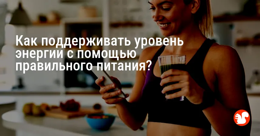 Как поддерживать уровень энергии с помощью правильного питания?