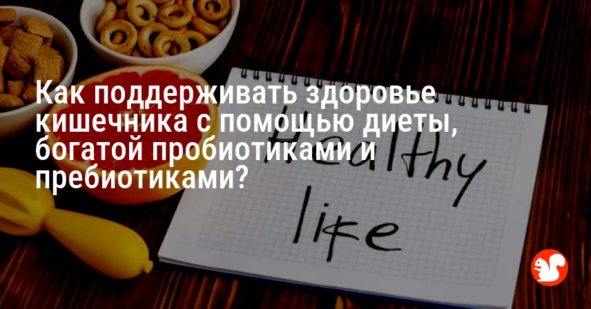 Как поддерживать здоровье кишечника с помощью диеты, богатой пробиотиками и пребиотиками?